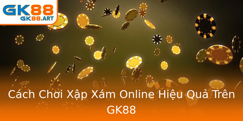 Cách Chơi Xập Xám Online Hiệu Quả Trên GK88