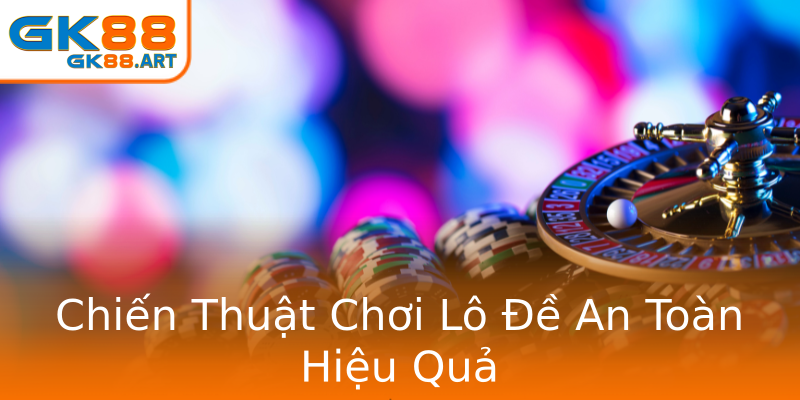Chiến Thuật Chơi Lô Đề An Toàn Hiệu Quả Chiến Thuật Chơi Lô Đề An Toàn Hiệu Quả