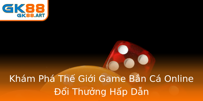 Khám Phá Thế Giới Game Bắn Cá Online Đổi Thưởng Hấp Dẫn Khám Phá Thế Giới Game Bắn Cá Online Đổi Thưởng Hấp Dẫn